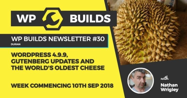 WP Builds Newsletter #30 - WordPress 4.9.9, Gutenberg updates and the world's oldest cheese