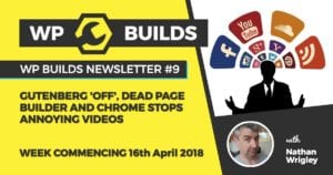 WP Builds Newsletter 9 - Gutenberg 'off', dead page builder and Chrome stops annoying videos