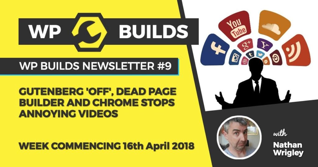 WP Builds Newsletter 9 - Gutenberg 'off', dead page builder and Chrome stops annoying videos