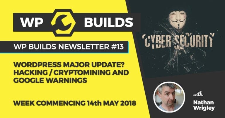 WP Builds Newsletter #13 - WordPress major update? Hacking / Cryptomining and Google warnings