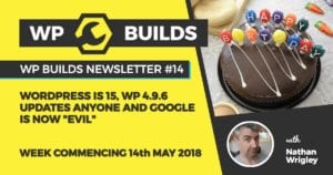 WP Builds Newsletter #14 - WordPress is 15, WP 4.9.6 updates anyone and Google is now "evil"