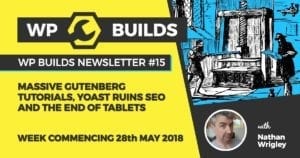 WP Builds Newsletter #15 - Massive Gutenberg tutorials, Yoast ruins SEO and the end of tablets