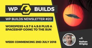 WP Builds Newsletter #20 - WordPress 4.9.7 & 4.9.8 plus a spaceship going to the sun