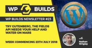 WP Builds Newsletter #23 - Try Gutenberg, The Fields API needs help, and water on Mars