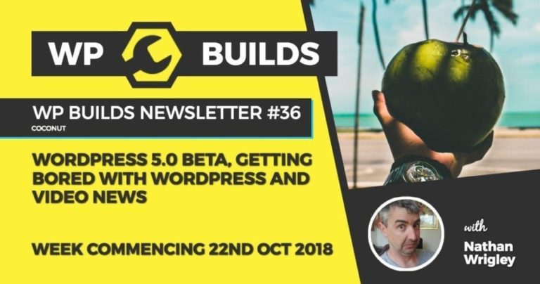 WP Builds Newsletter #36 - WordPress 5.0 Beta, getting bored with WordPress and video news