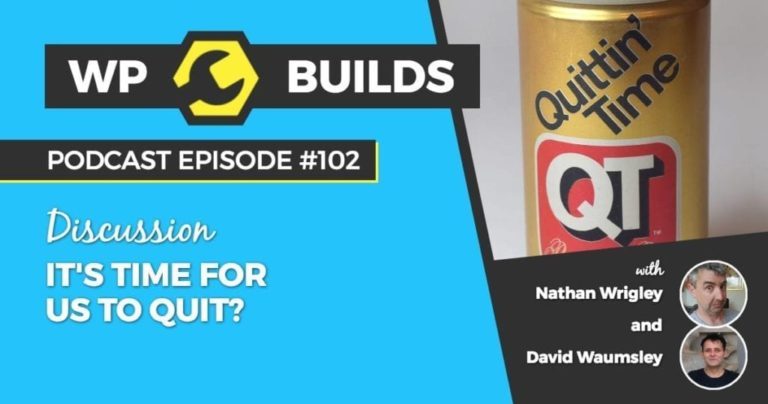 WP Builds Podcast - Episode 101 - It's time for us to quit