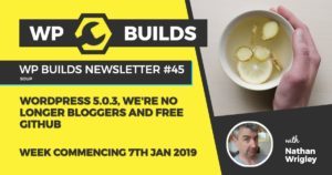WP Builds Newsletter #45 - WordPress 5.0.3, we're no longer bloggers and free GitHub