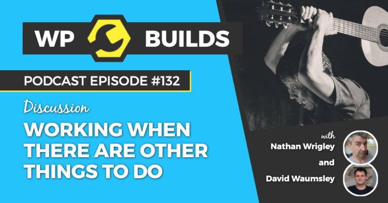 Working when there are other things to do - WP Builds WordPress Podcast