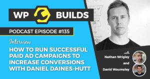 How to run successful paid ad campaigns to increase conversions with Daniel Daines-Hutt - WP Builds WordPress podcast