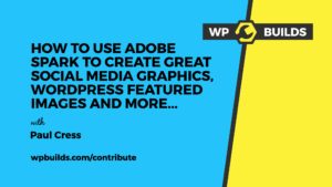 How to use Adobe Spark to create great social media graphics, WordPress featured images and more -WP Builds Contribute