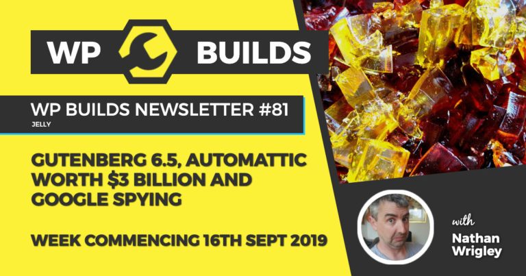 Gutenberg 6.5, Automattic worth $3 billion and Google spying - WP Builds Newsletter #81