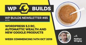 WP Builds Newsletter #85 - WordPress 5.3 RC, Automattic wealth and new Google products - WP Builds Weekly WordPress News