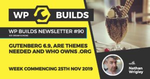 WP Builds Newsletter #90 - Gutenberg 6.9, are themes needed and who owns .org - WP Builds WordPress Podcast