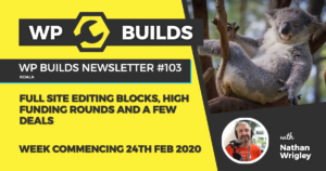 WP Builds Weekly WordPress Newsletter #103 - Full site editing blocks, high funding rounds and a few deals