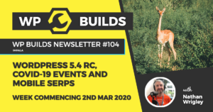 WP Builds Weekly WordPress News #104 - WordPress 5.4 RC, COVID-19 events and mobile SERPs