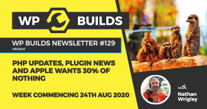WP Builds Weekly WordPress News #129 - PHP updates, plugin news and Apple want 30% of nothing