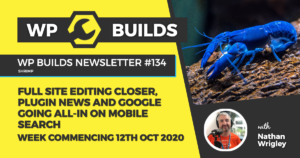 WP Builds Weekly WordPress News #134 - Full site editing closer, plugin news and Google going all-in on mobile search