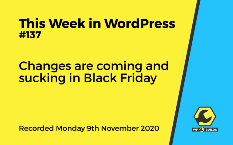 This Week in WordPress #137 - Changes are coming and sucking in Black Friday - A WP Builds Podcast