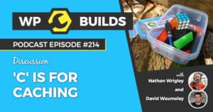 'C' is for Caching - WP Builds Weekly WordPress Podcast #214
