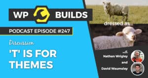 'T' is for Themes - WP Builds Weekly WordPress Podcast #247