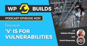 'V' is for Vulnerabilities - WP Builds Weekly WordPress Podcast #251