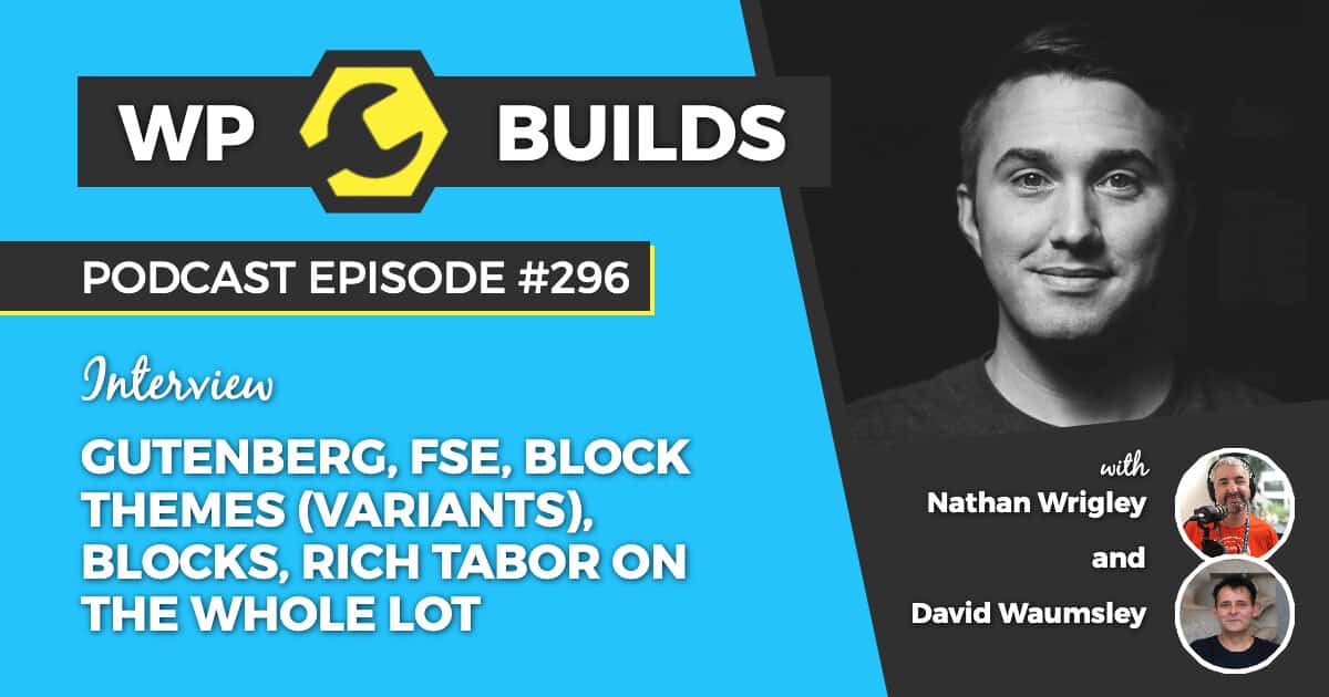 Gutenberg, FSE, Block Themes (Variants), Blocks, Rich Tabor on the whole lot - WP Builds Weekly WordPress Podcast #296