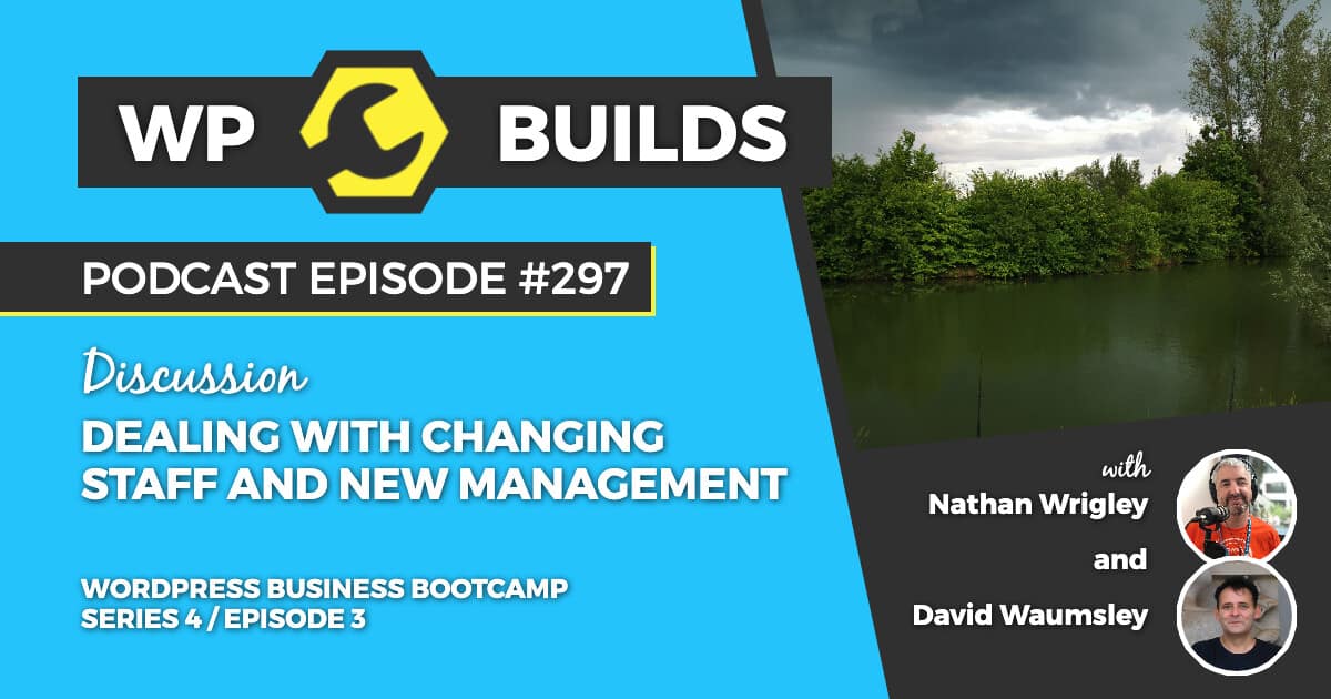 Dealing with changing staff and new management - WP Builds Podcast #297