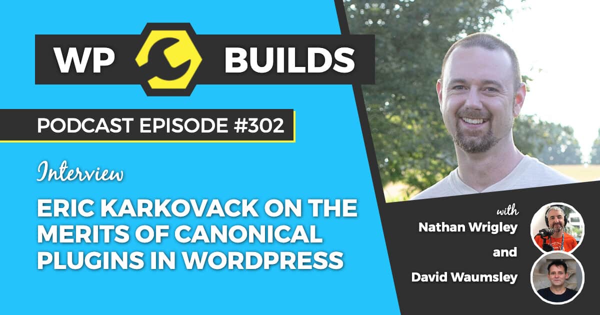 Eric Karkovack on the merits of canonical plugins in WordPress - WP Builds Weekly WordPress Podcast #302