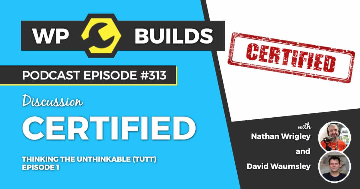 Thinking the unthinkable (TUTT). Episode 1: Certified - WP Builds Weekly WordPress Podcast #313