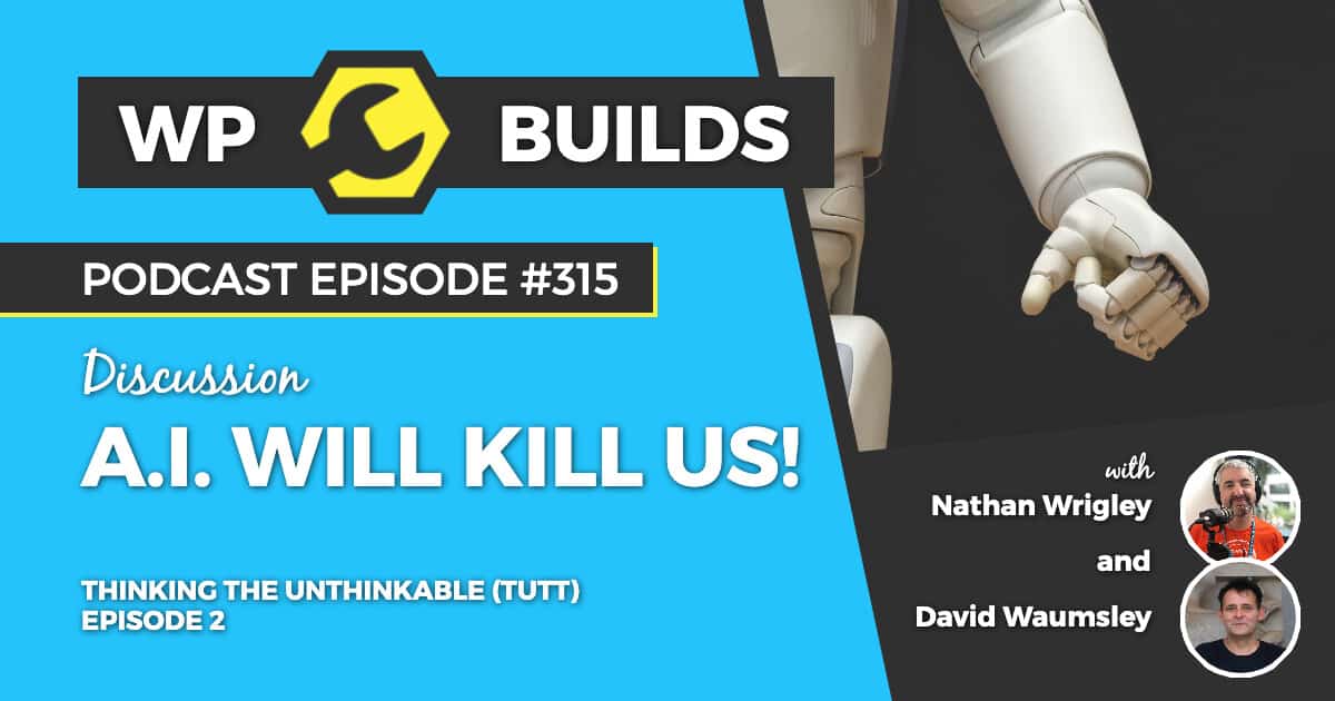 WP Builds Podcast 315 - Thinking the unthinkable (TTUT). Episode 2: A.I. will kill us!