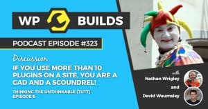 If you use more than 10 plugins on a site, you are a cad and a scoundrel! - Thinking the unthinkable (TTUT) Episode 6 - WP Builds