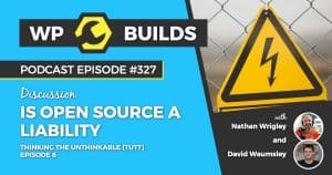 Is open source a liability? Thinking the unthinkable (TTUT), Episode 8 - WP Builds