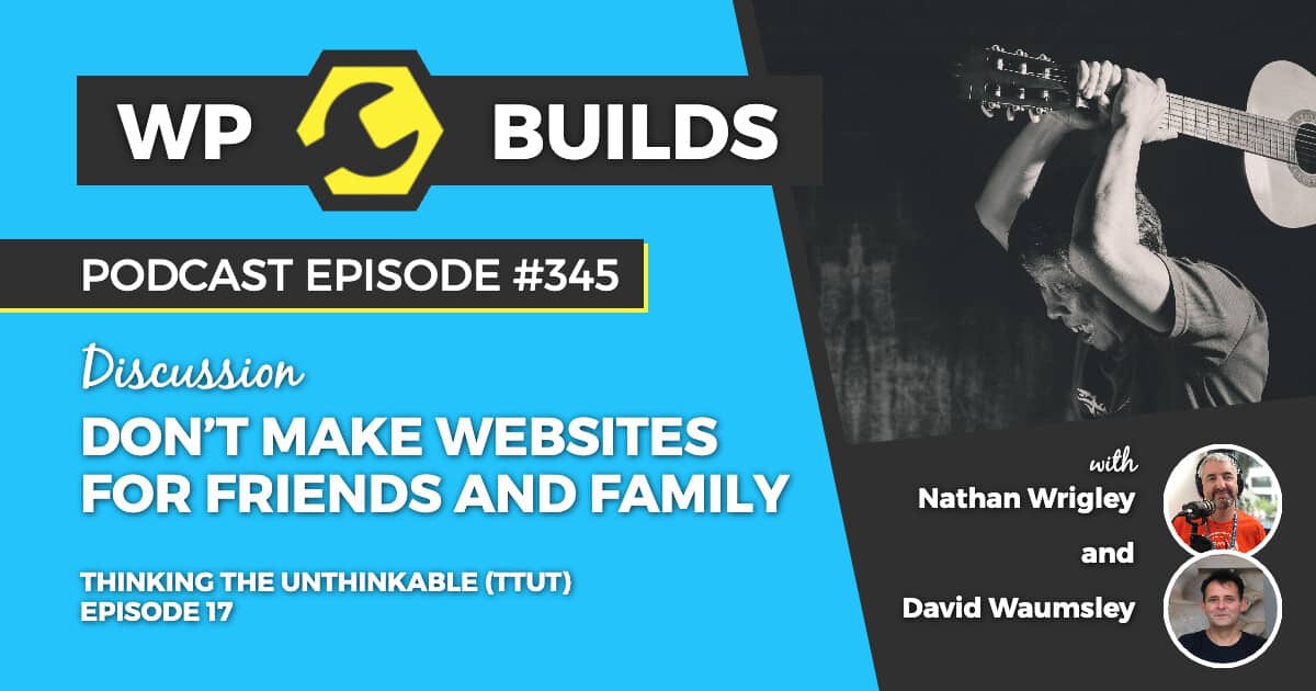 "Don’t make websites for friends and family" - WP Builds Weekly WordPress Podcast
