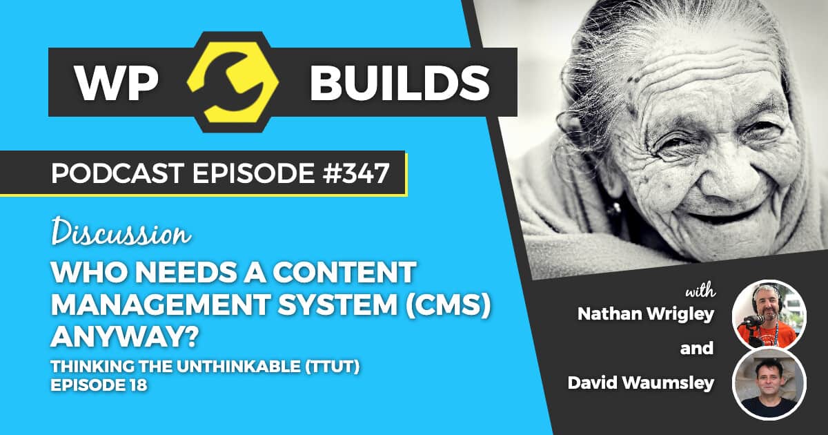 "Who needs a Content Management System (CMS) anyway?" - WP Builds WordPress Podcast #347